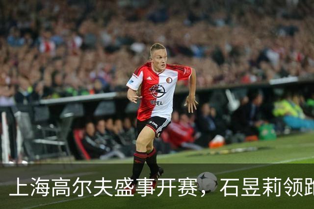 上海高尔夫盛事开赛，石昱莉领跑赛场如鱼得水