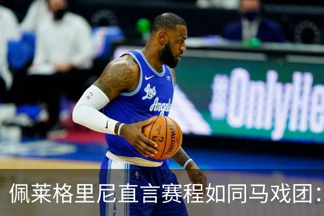 佩莱格里尼直言赛程如同马戏团：忙得晕头转向