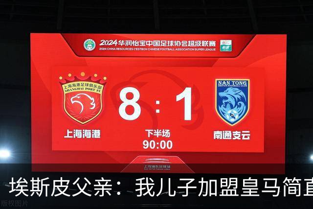 埃斯皮父亲：我儿子加盟皇马简直像电影；转会期间我严格保密