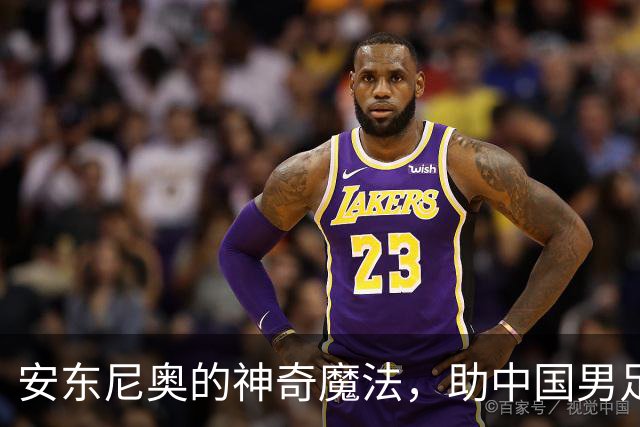 安东尼奥的神奇魔法，助中国男足重返巅峰！