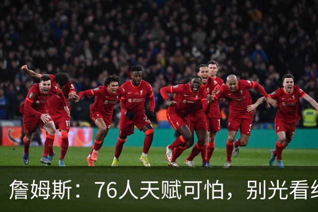 詹姆斯：76人天赋可怕，别光看纸面，得上场拼才行！